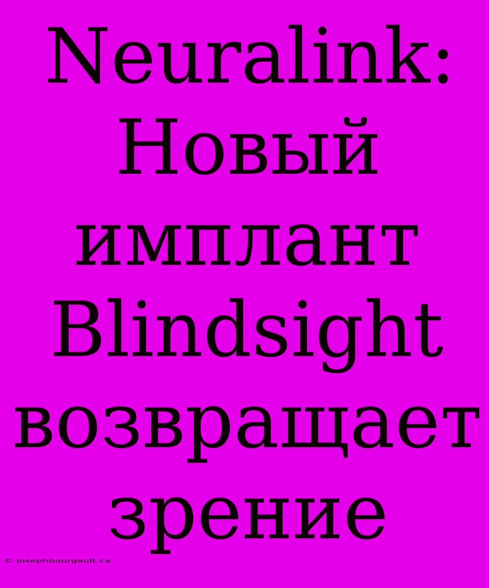 Neuralink: Новый Имплант Blindsight Возвращает Зрение