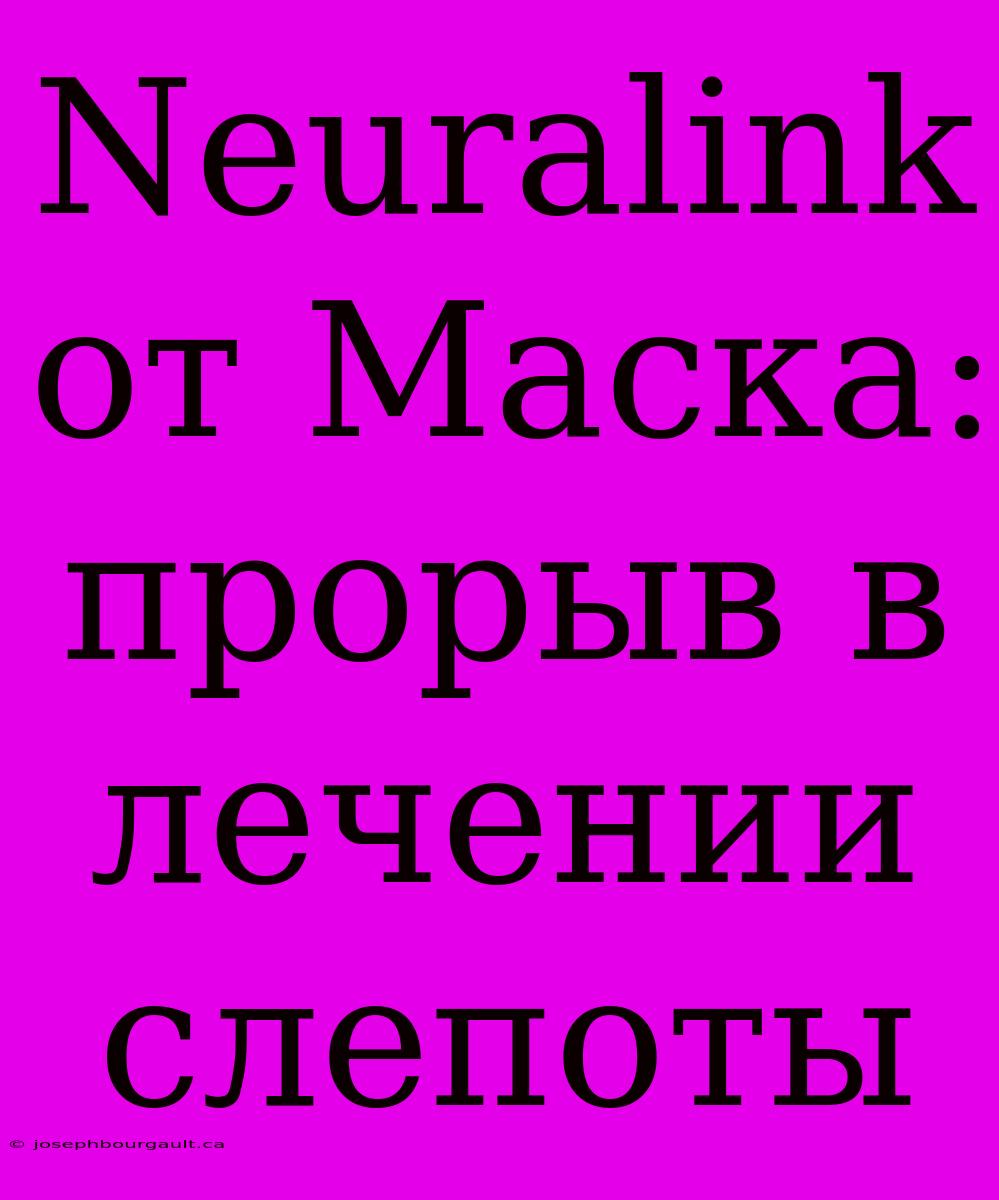 Neuralink От Маска: Прорыв В Лечении Слепоты