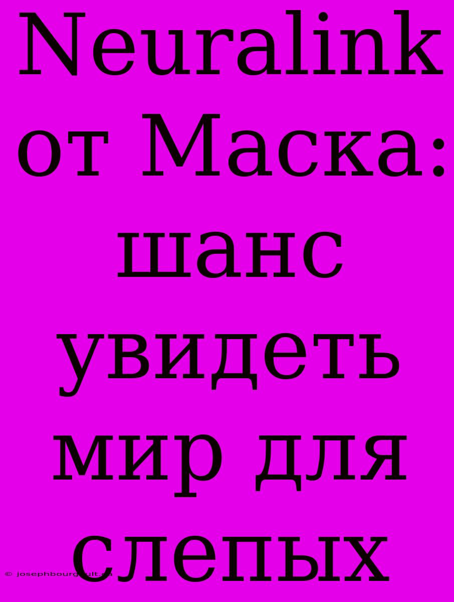 Neuralink От Маска: Шанс Увидеть Мир Для Слепых