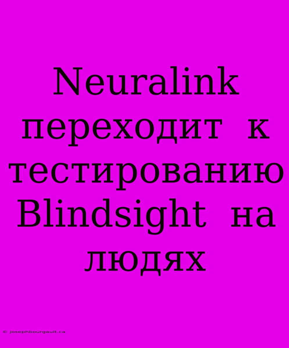 Neuralink  Переходит  К  Тестированию  Blindsight  На Людях