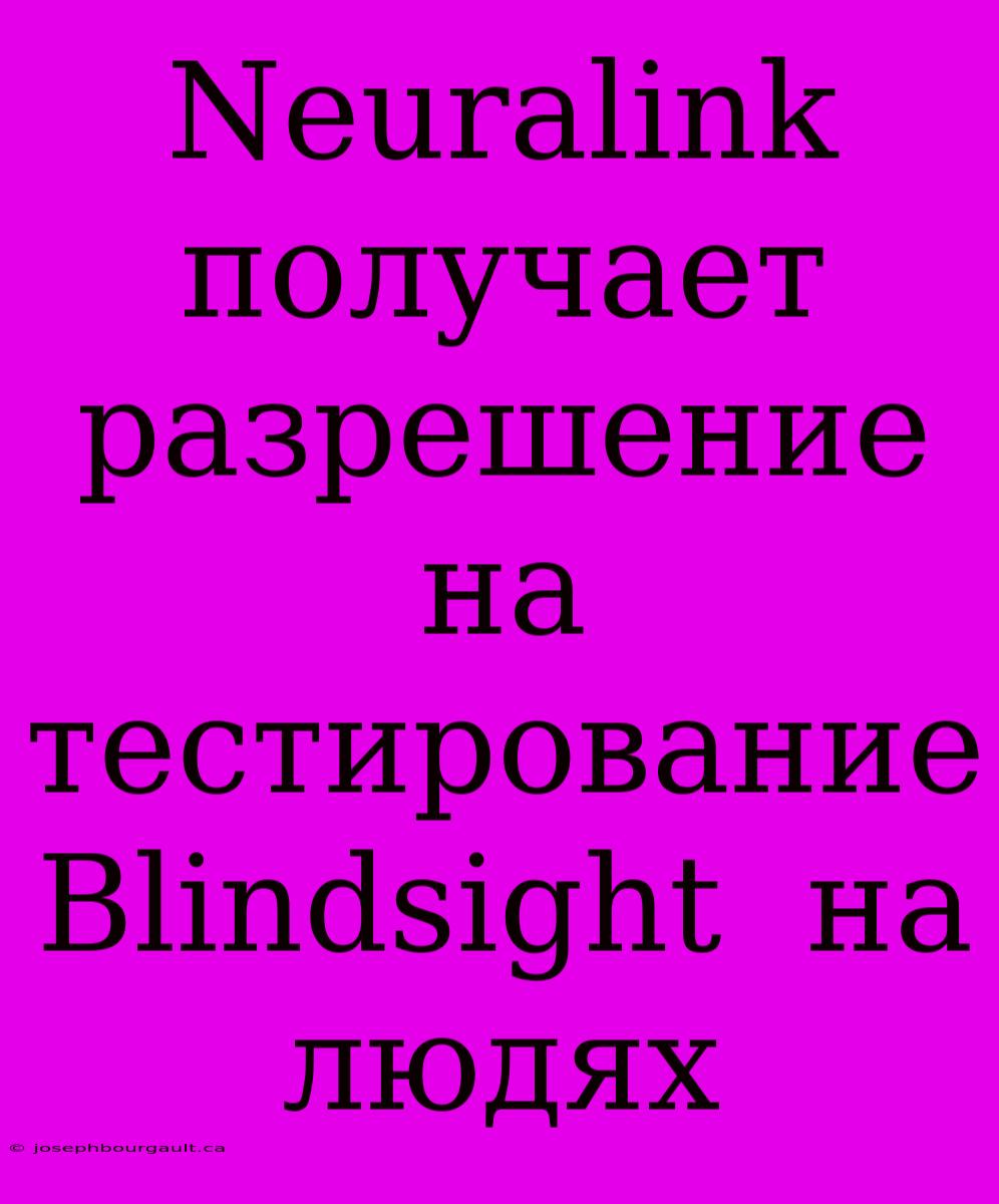 Neuralink Получает Разрешение На Тестирование  Blindsight  На Людях