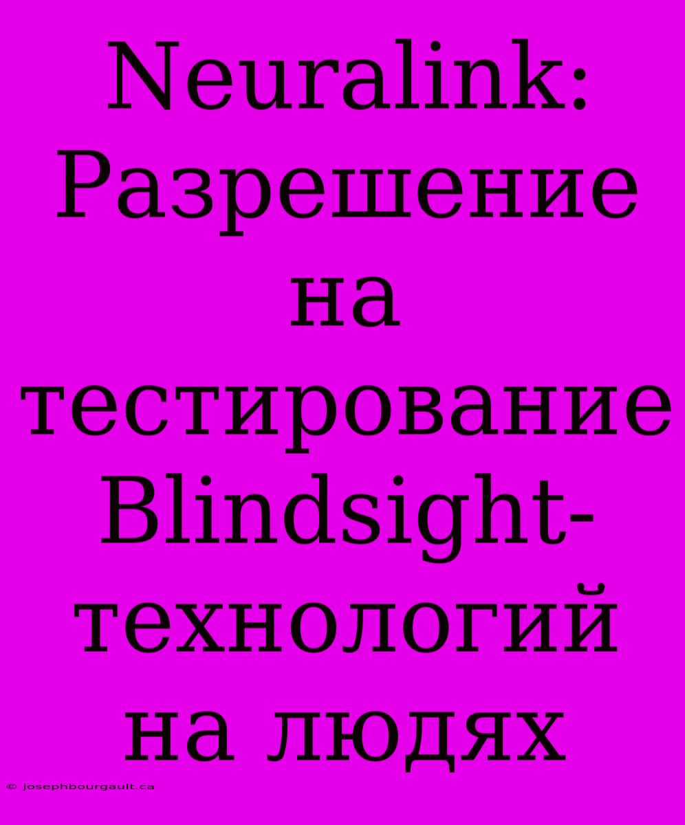 Neuralink:  Разрешение  На  Тестирование  Blindsight-технологий На Людях