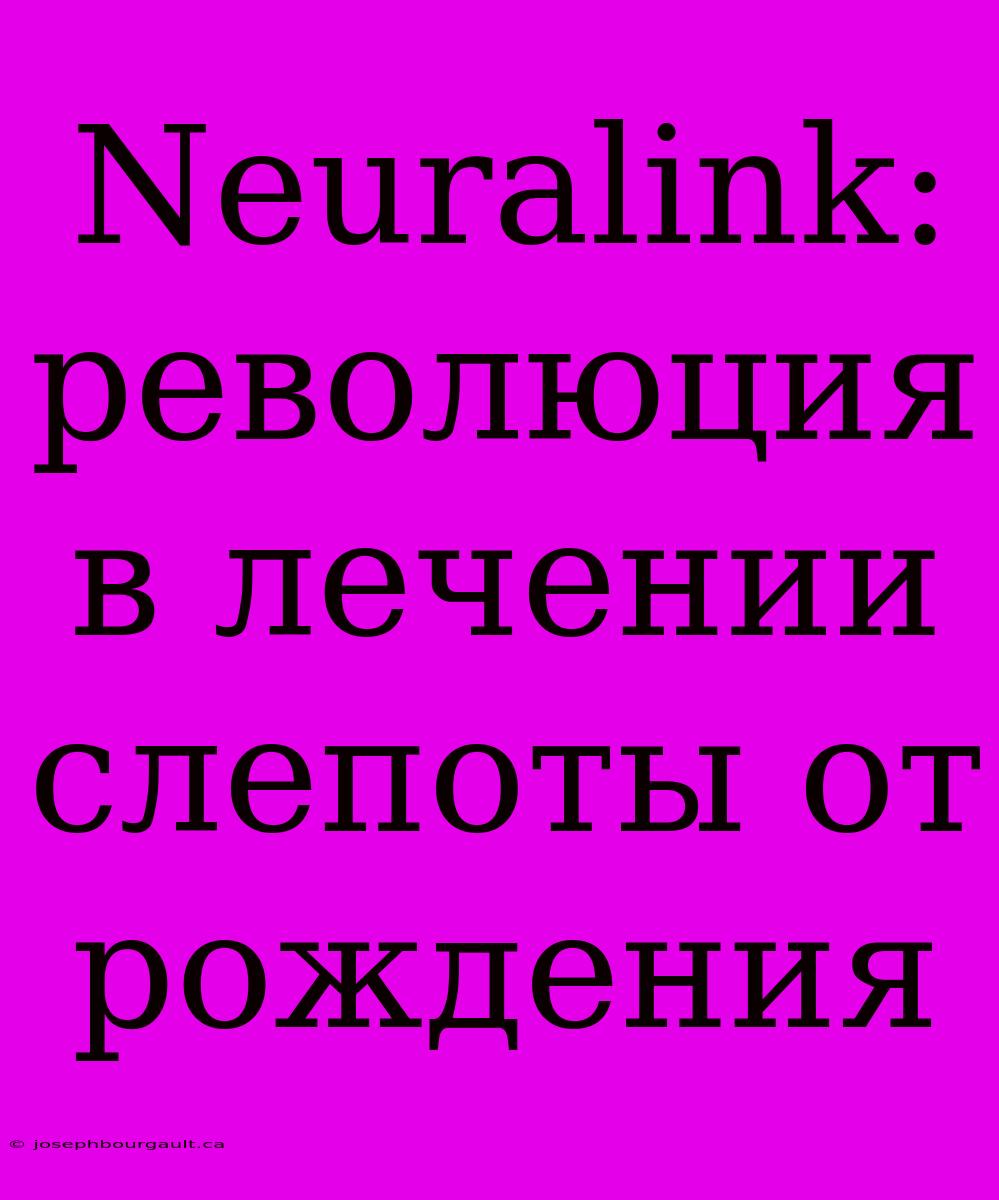 Neuralink: Революция В Лечении Слепоты От Рождения