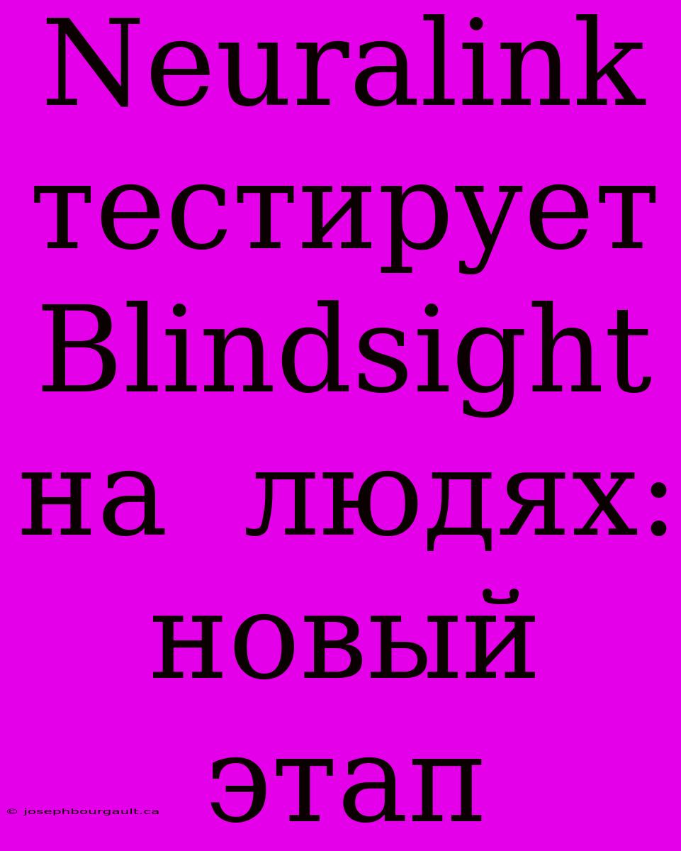 Neuralink  Тестирует  Blindsight  На  Людях:  Новый  Этап