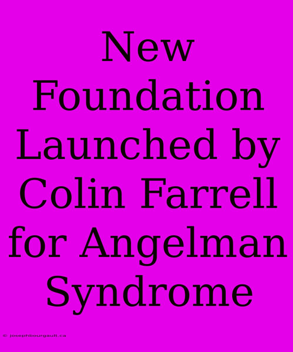 New Foundation Launched By Colin Farrell For Angelman Syndrome