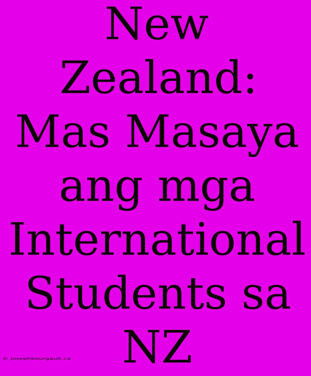 New Zealand: Mas Masaya Ang Mga International Students Sa NZ