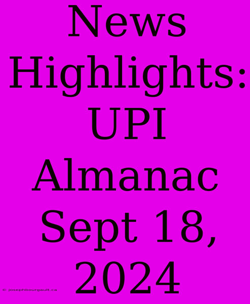 News Highlights: UPI Almanac Sept 18, 2024