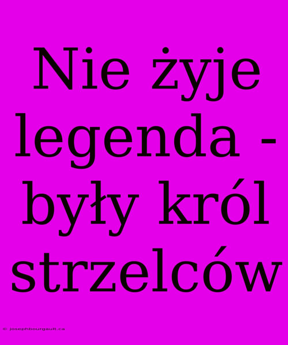 Nie Żyje Legenda - Były Król Strzelców