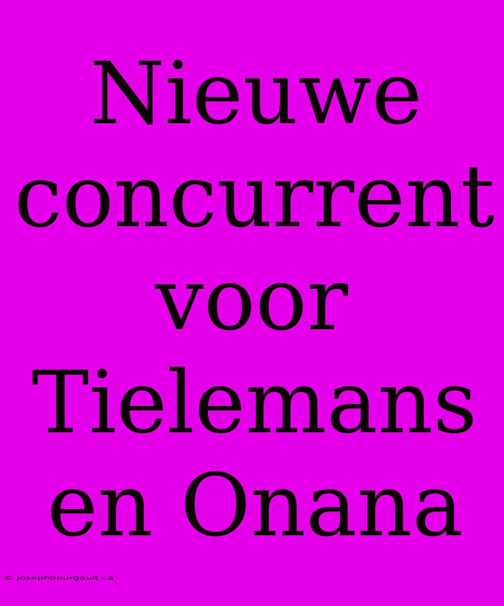 Nieuwe Concurrent Voor Tielemans En Onana