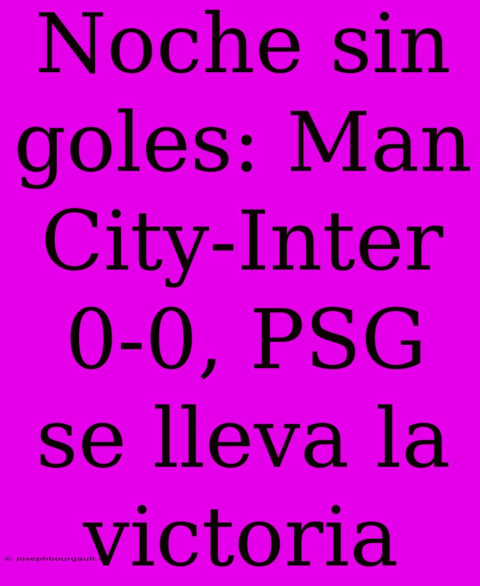 Noche Sin Goles: Man City-Inter 0-0, PSG Se Lleva La Victoria