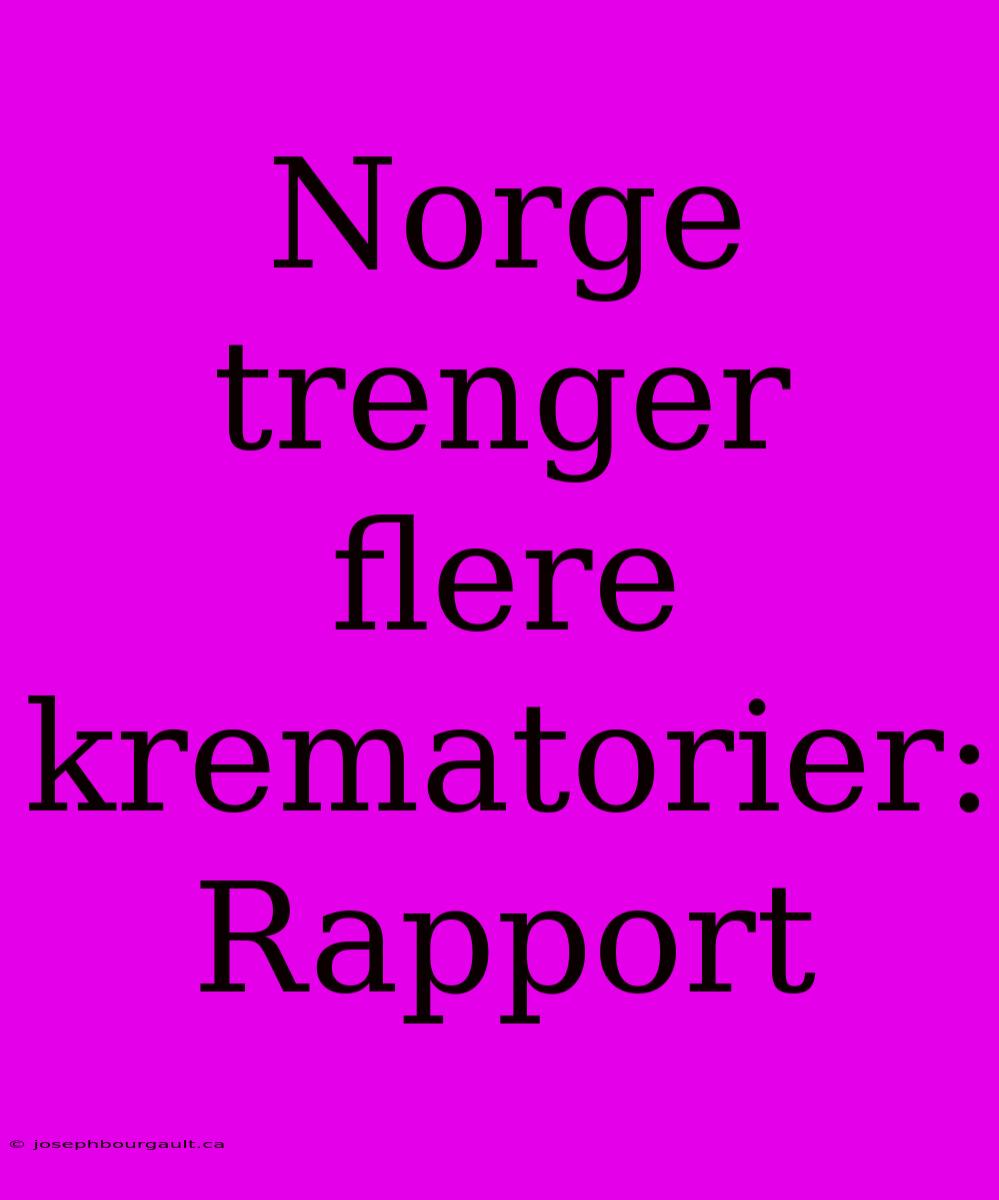 Norge Trenger Flere Krematorier: Rapport