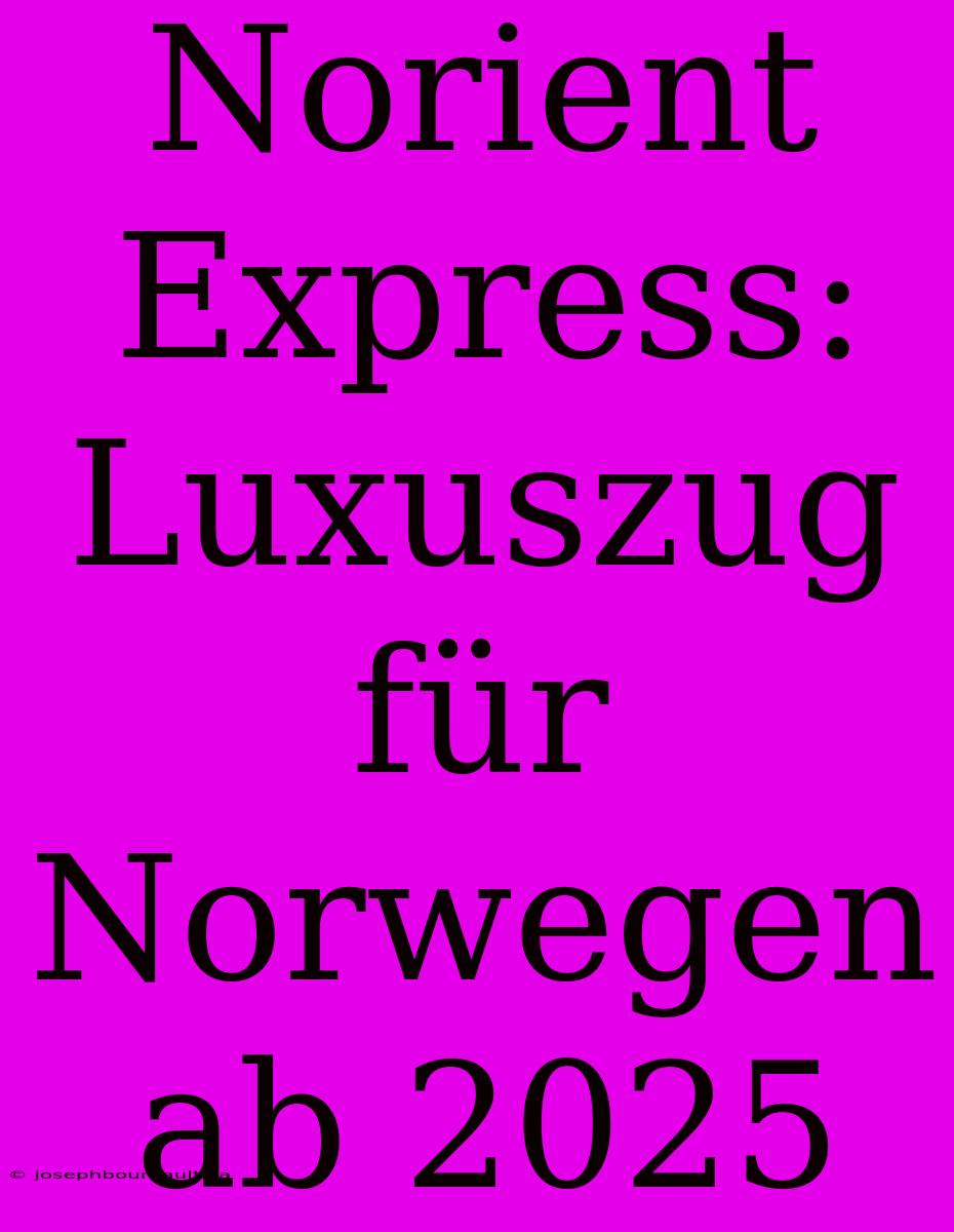 Norient Express: Luxuszug Für Norwegen Ab 2025