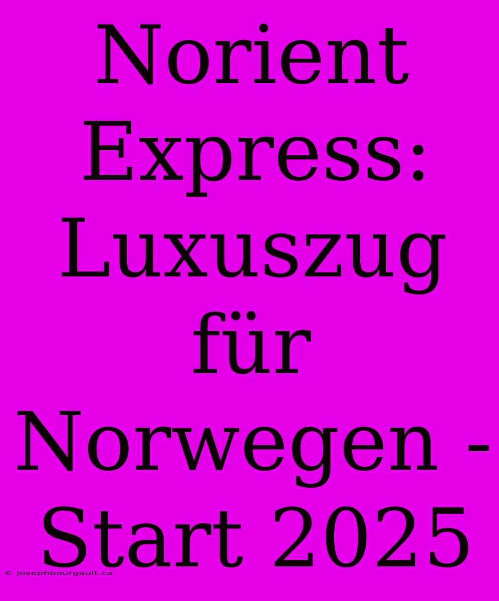 Norient Express: Luxuszug Für Norwegen - Start 2025