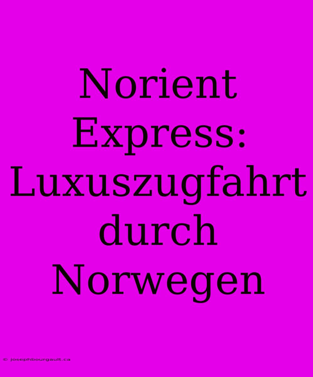 Norient Express: Luxuszugfahrt Durch Norwegen