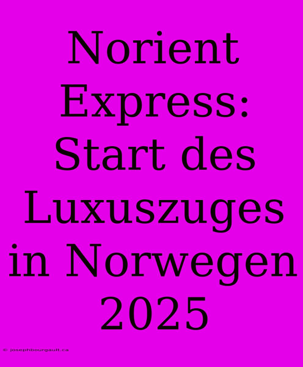 Norient Express: Start Des Luxuszuges In Norwegen 2025