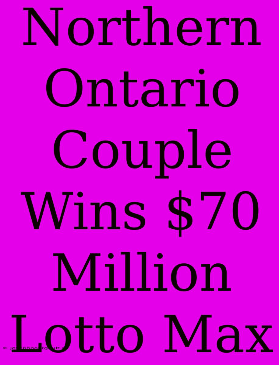 Northern Ontario Couple Wins $70 Million Lotto Max