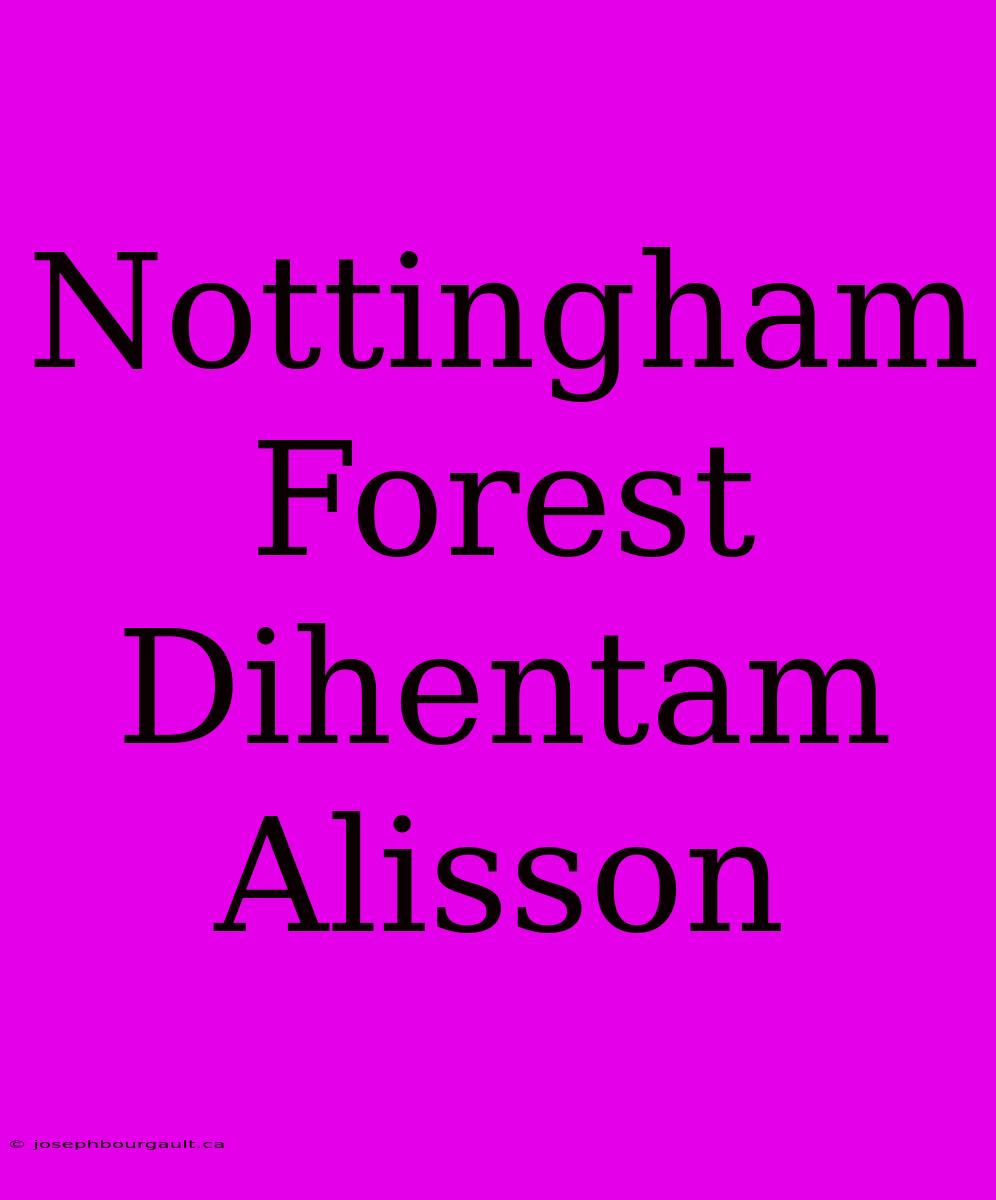 Nottingham Forest Dihentam Alisson