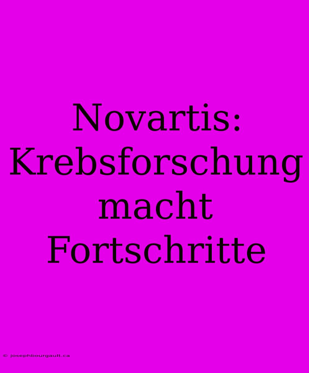 Novartis:  Krebsforschung Macht Fortschritte