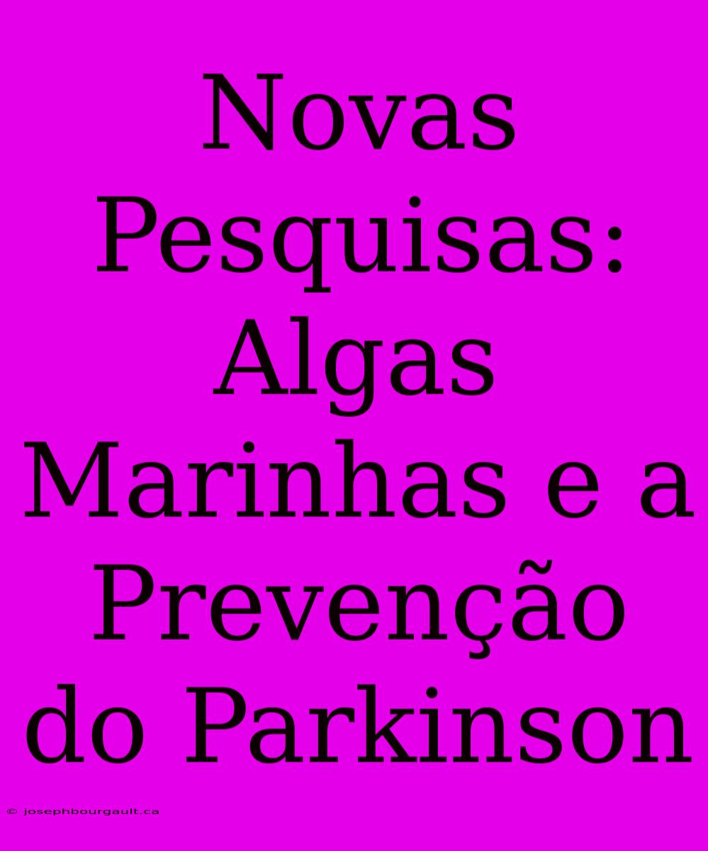 Novas Pesquisas: Algas Marinhas E A Prevenção Do Parkinson