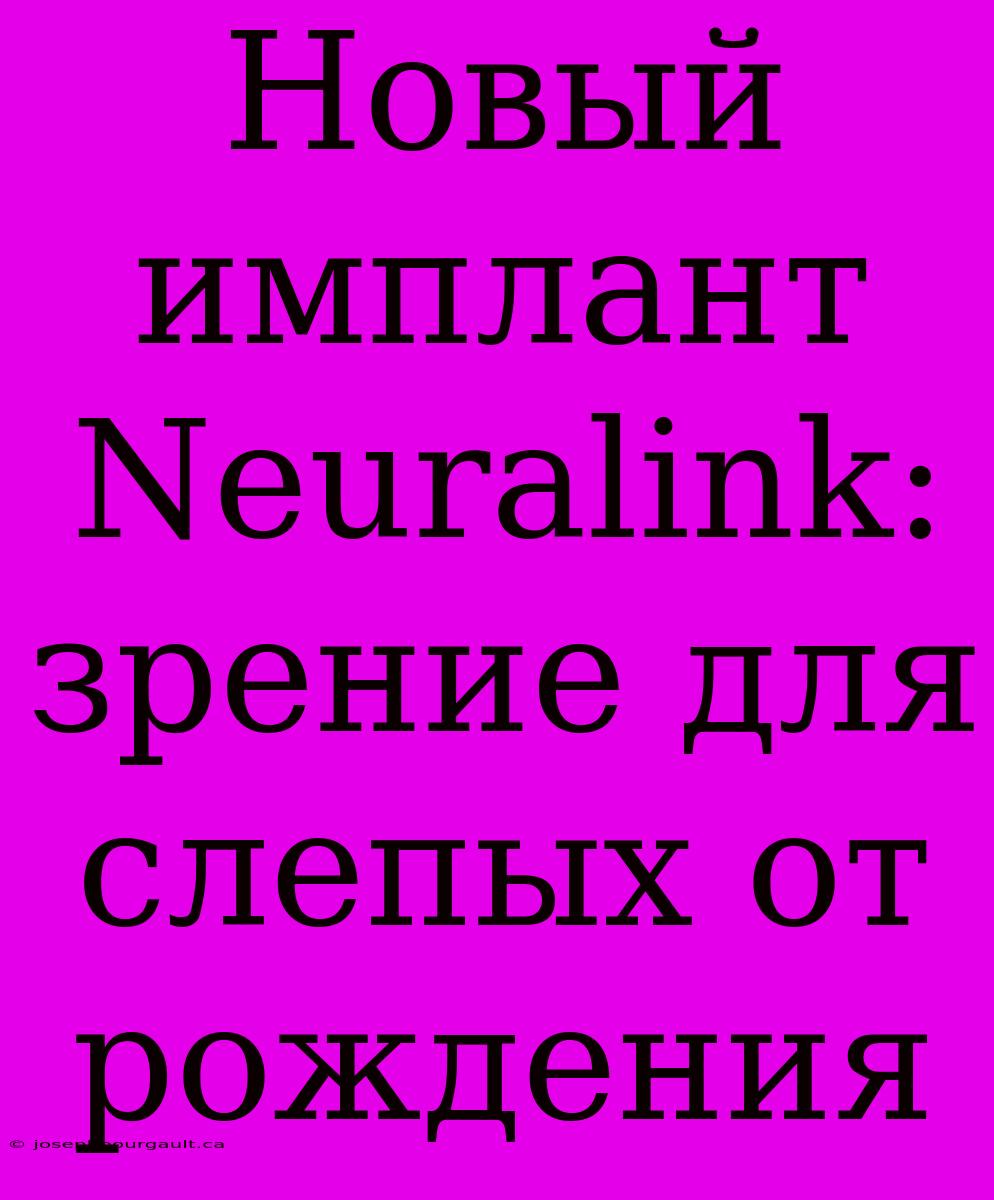 Новый Имплант Neuralink: Зрение Для Слепых От Рождения