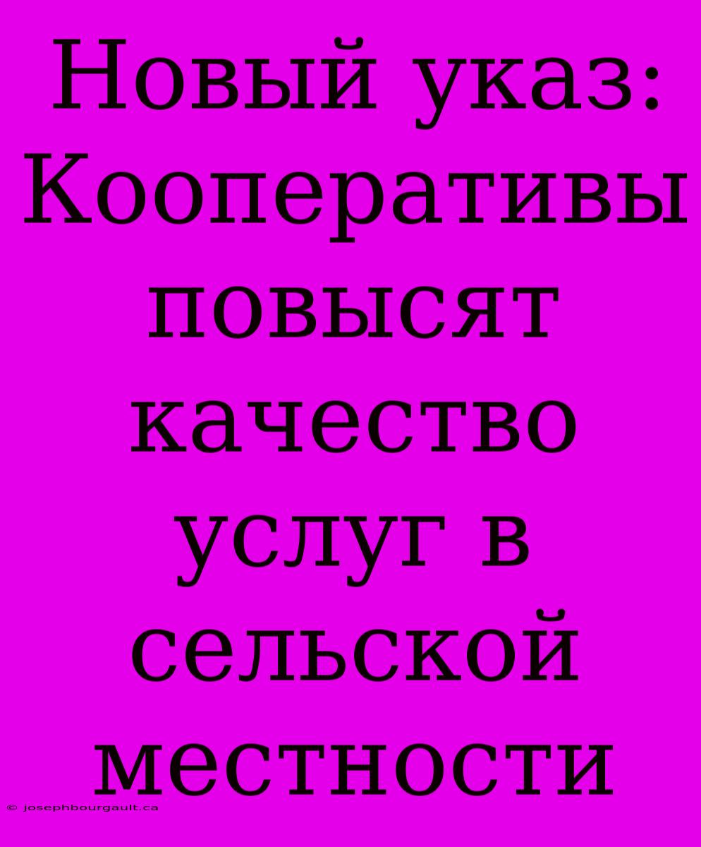 Новый Указ: Кооперативы Повысят Качество Услуг В Сельской Местности