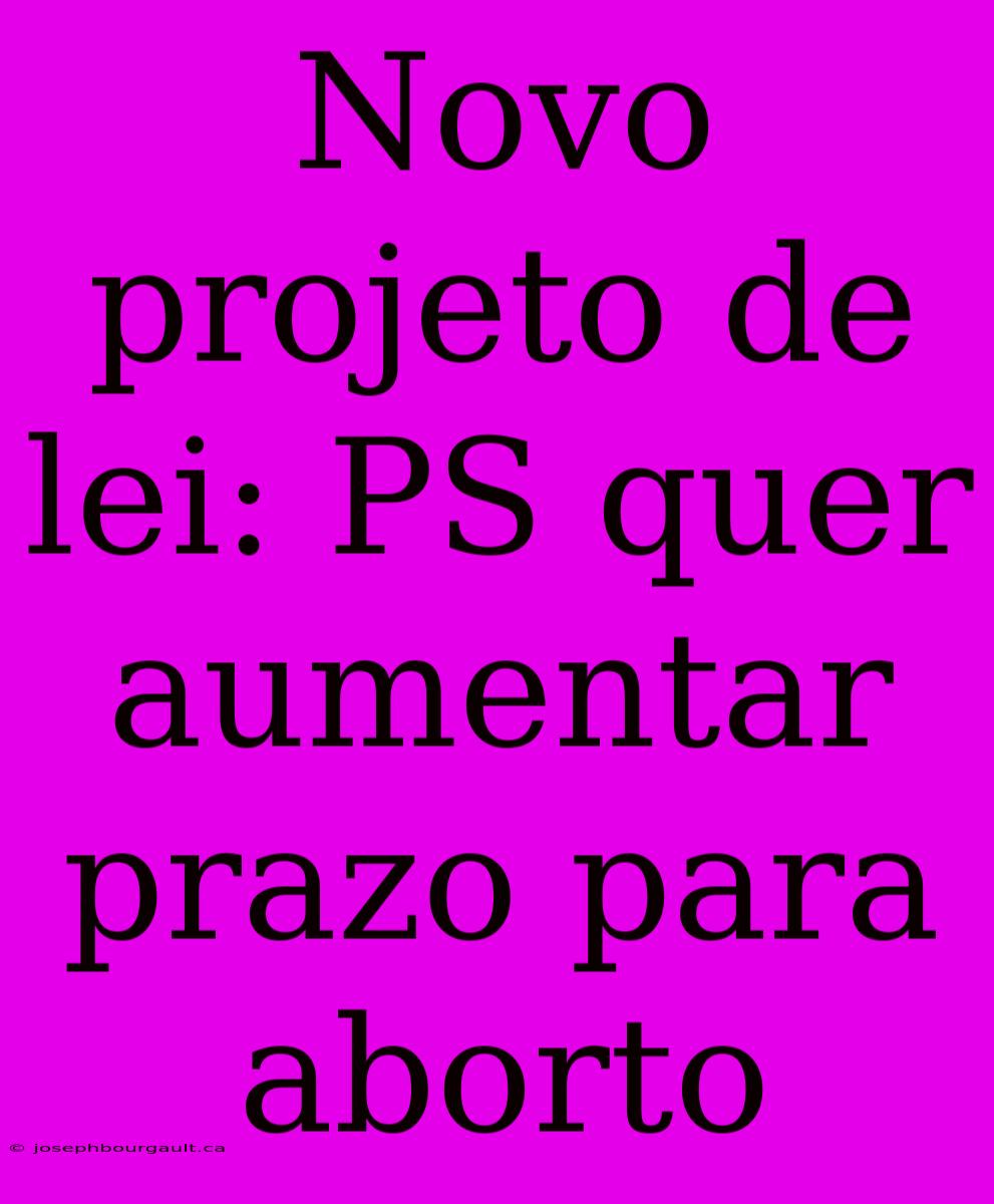 Novo Projeto De Lei: PS Quer Aumentar Prazo Para Aborto