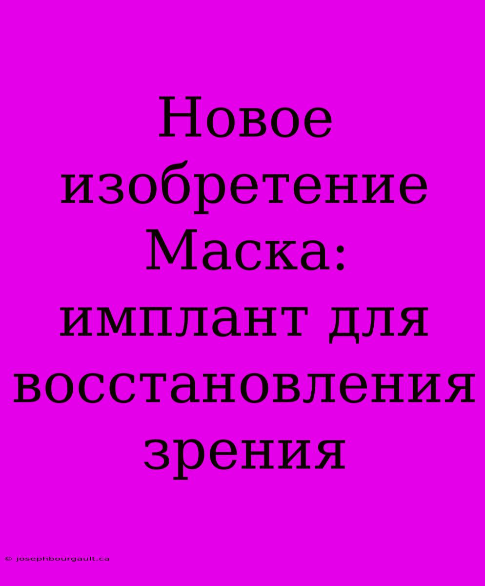 Новое Изобретение Маска: Имплант Для Восстановления Зрения