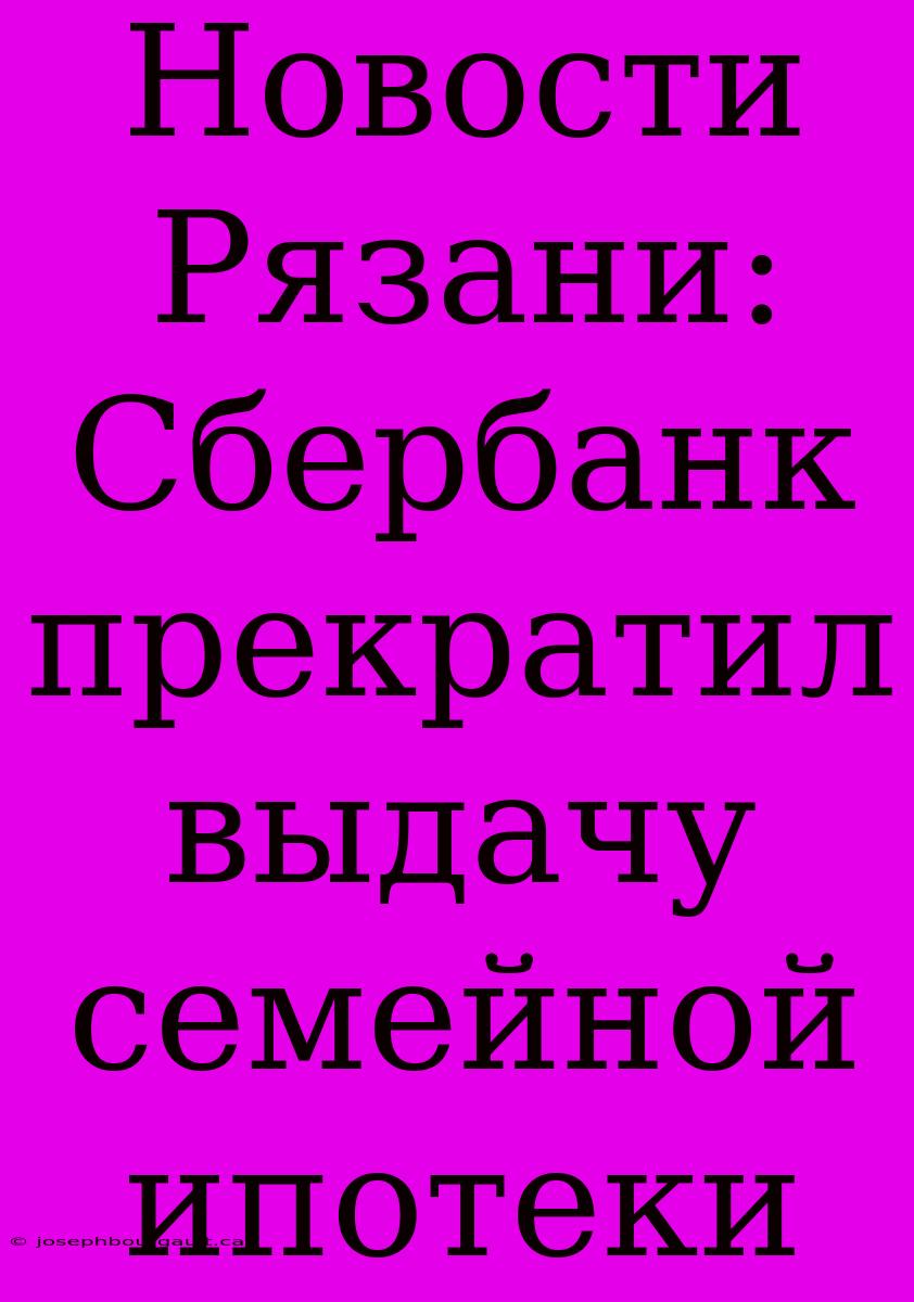 Новости Рязани: Сбербанк Прекратил Выдачу Семейной Ипотеки