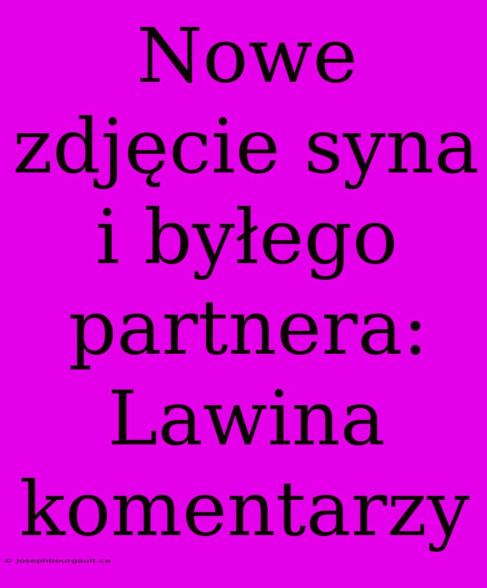 Nowe Zdjęcie Syna I Byłego Partnera: Lawina Komentarzy