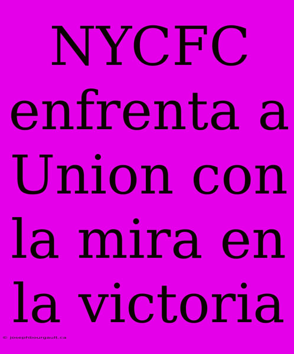 NYCFC Enfrenta A Union Con La Mira En La Victoria