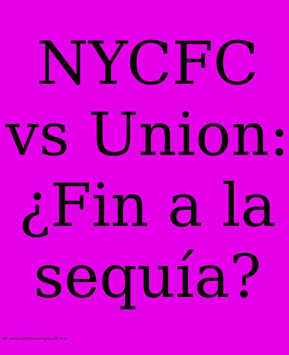 NYCFC Vs Union: ¿Fin A La Sequía?