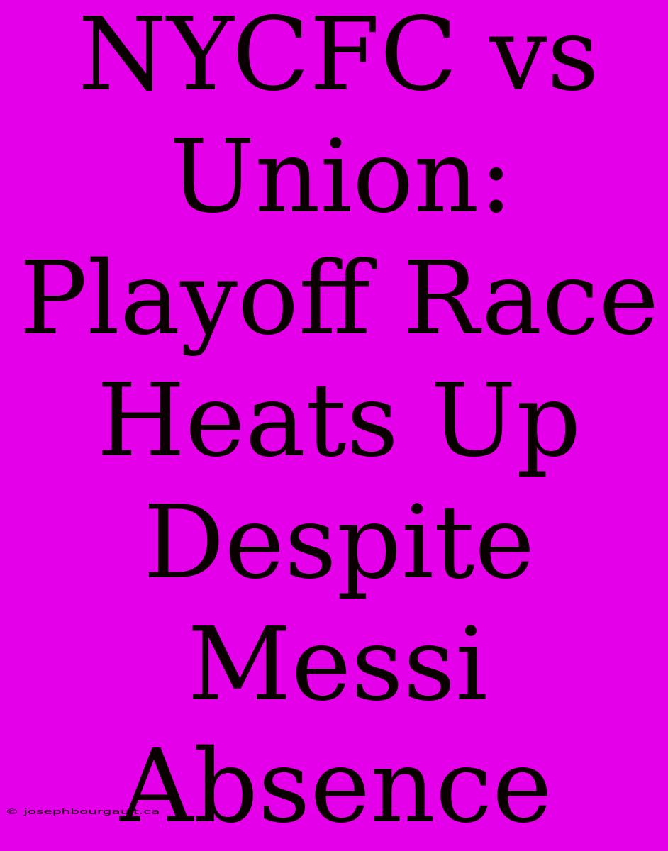 NYCFC Vs Union: Playoff Race Heats Up Despite Messi Absence