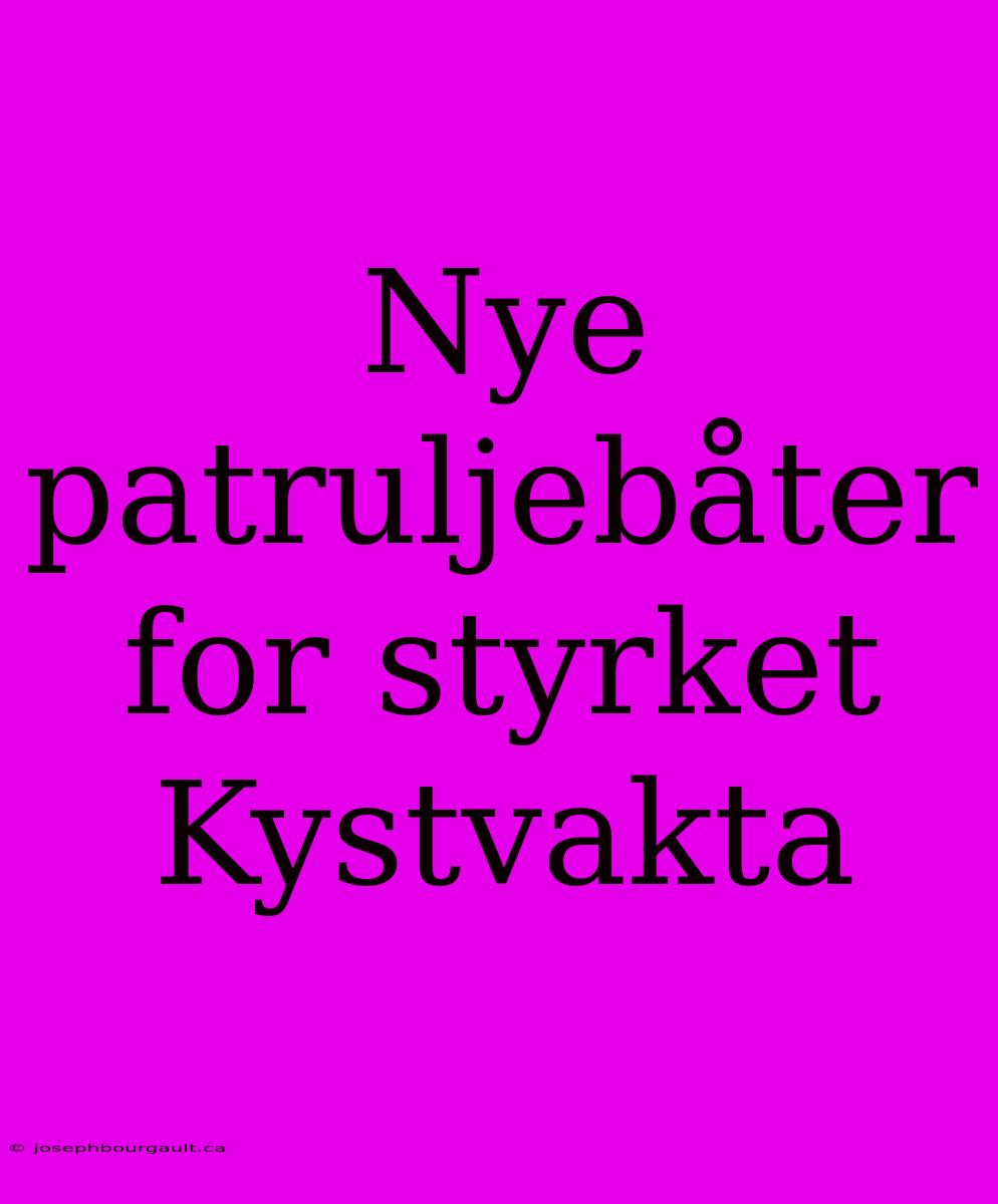 Nye Patruljebåter For Styrket Kystvakta