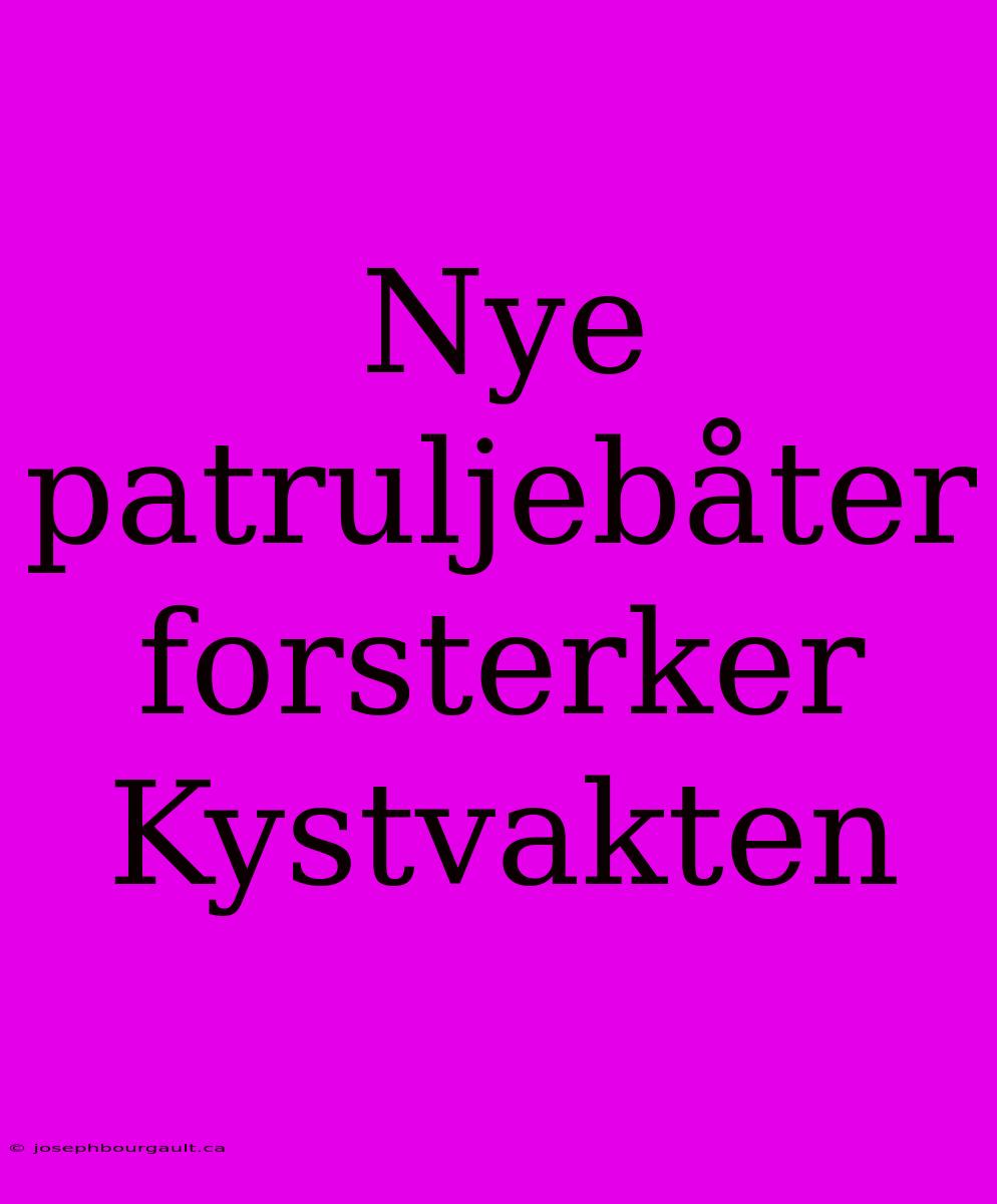 Nye Patruljebåter Forsterker Kystvakten