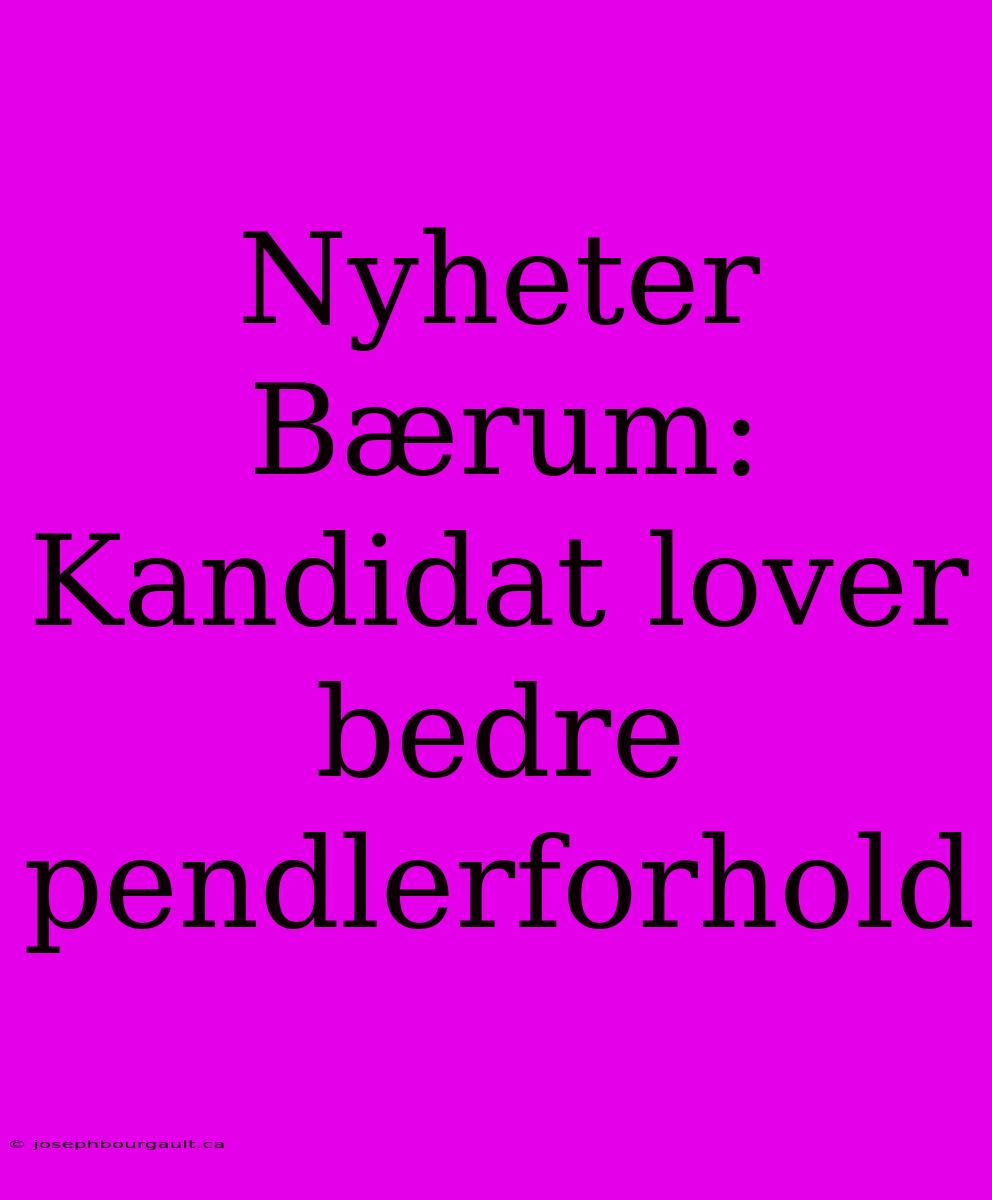 Nyheter Bærum: Kandidat Lover Bedre Pendlerforhold