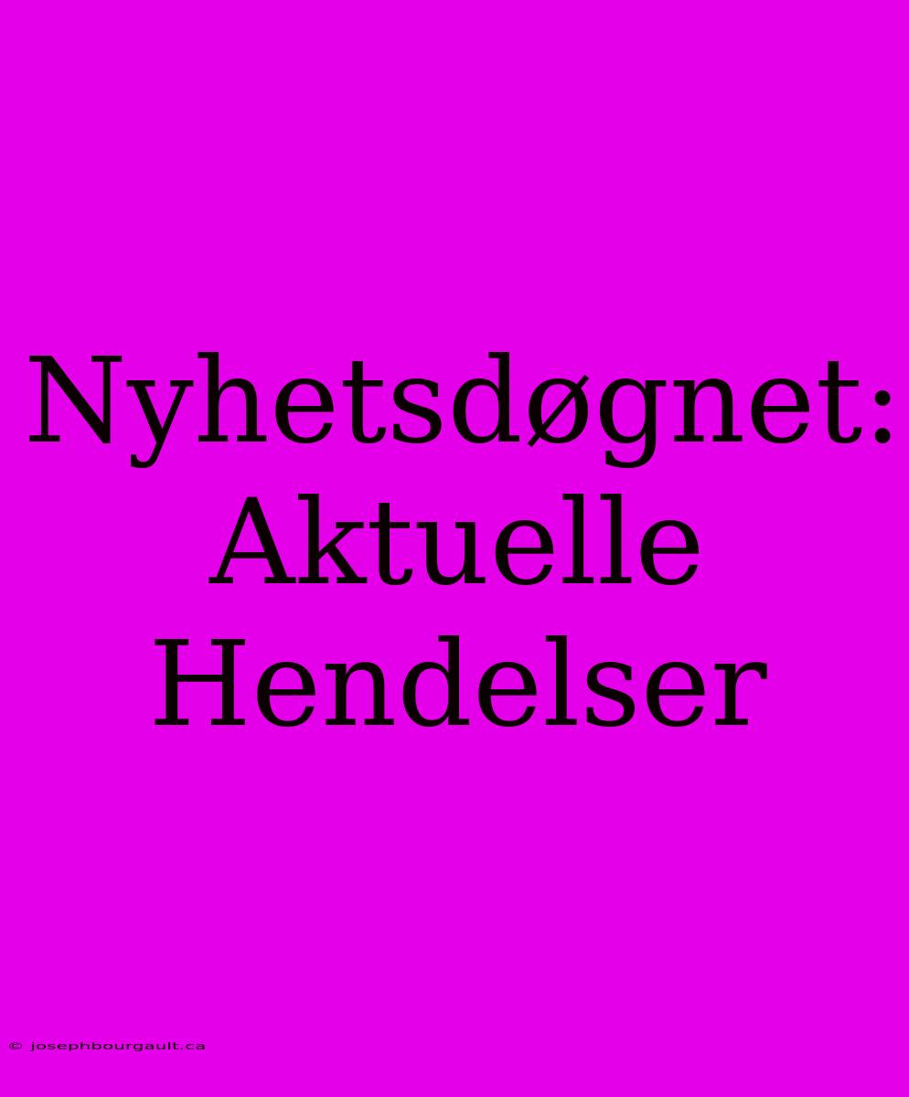 Nyhetsdøgnet: Aktuelle Hendelser