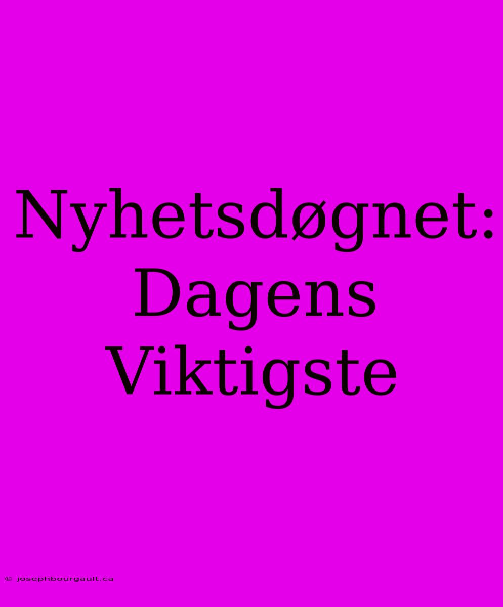 Nyhetsdøgnet: Dagens Viktigste