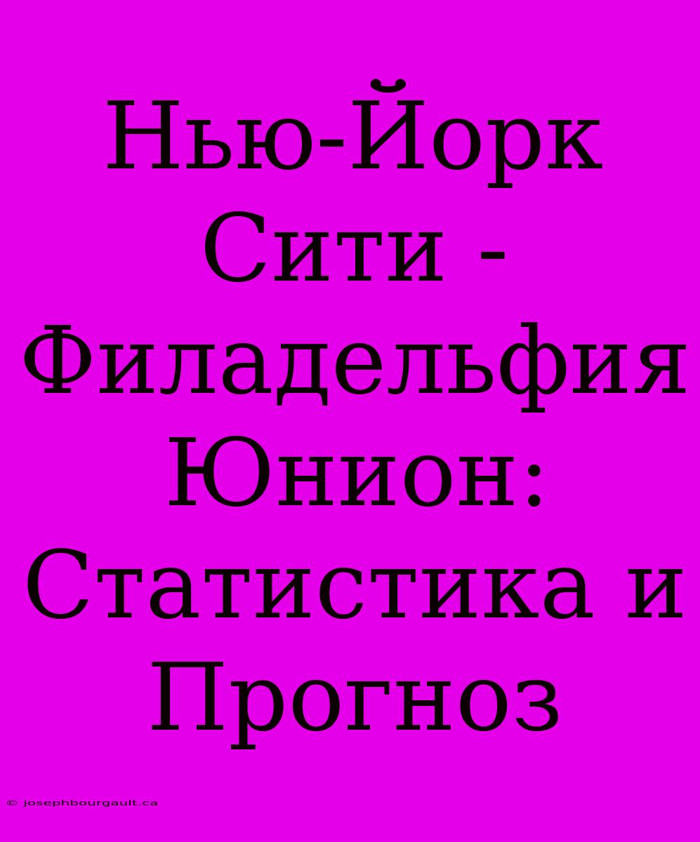 Нью-Йорк Сити - Филадельфия Юнион: Статистика И Прогноз