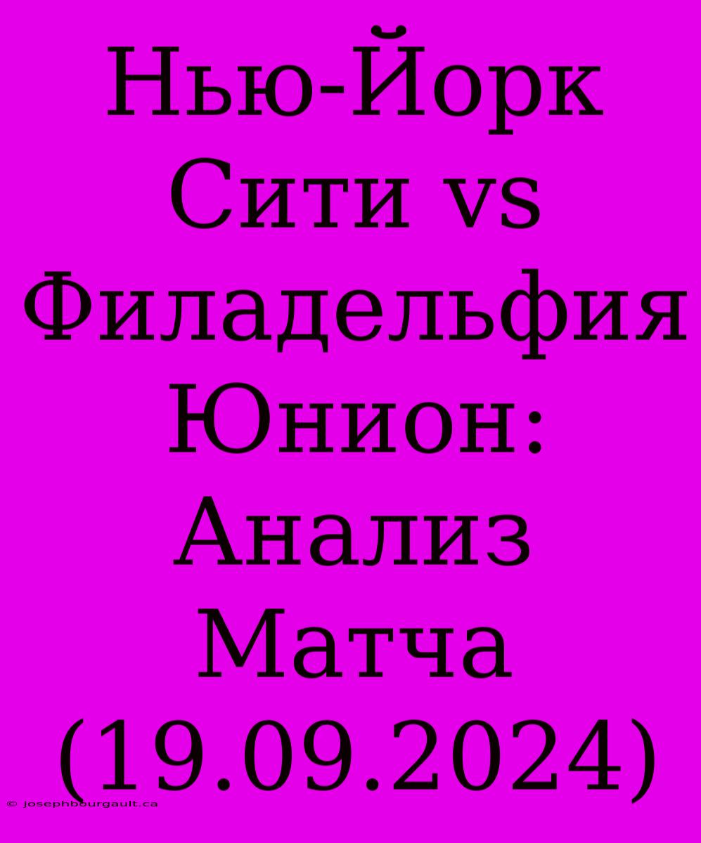 Нью-Йорк Сити Vs Филадельфия Юнион: Анализ Матча (19.09.2024)