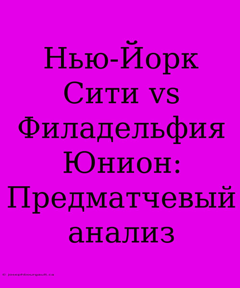 Нью-Йорк Сити Vs Филадельфия Юнион: Предматчевый Анализ