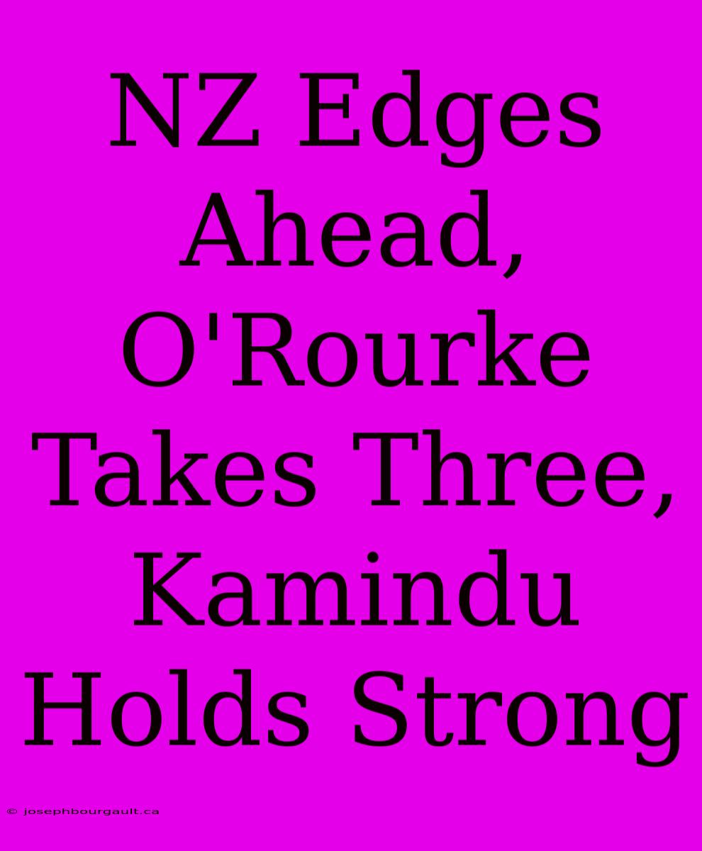 NZ Edges Ahead, O'Rourke Takes Three, Kamindu Holds Strong