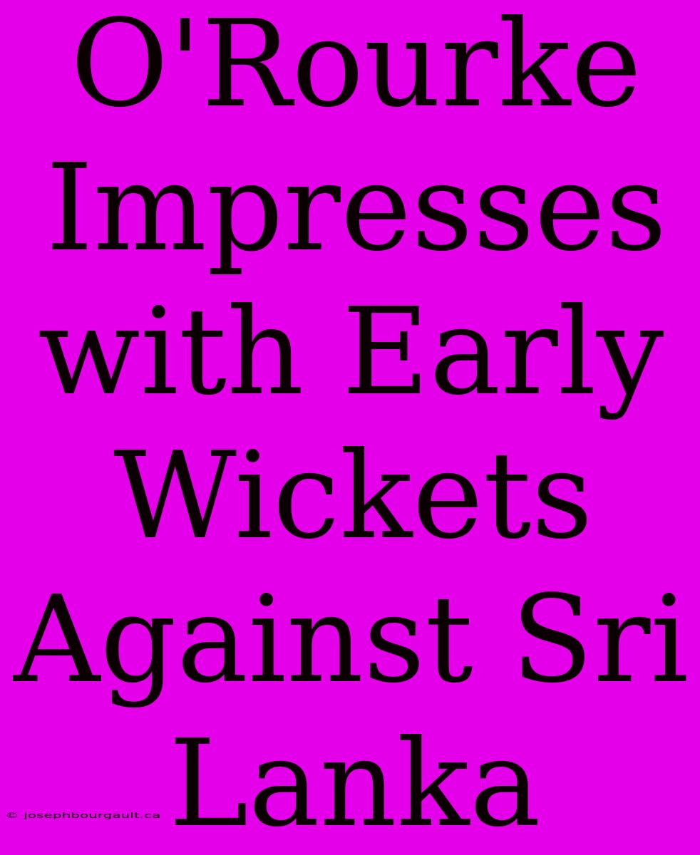 O'Rourke Impresses With Early Wickets Against Sri Lanka