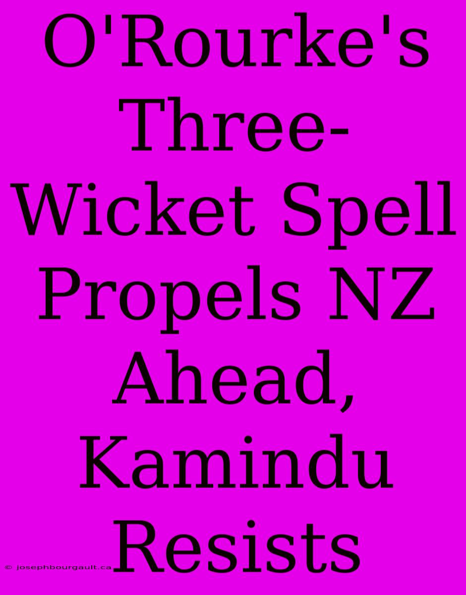 O'Rourke's Three-Wicket Spell Propels NZ Ahead, Kamindu Resists