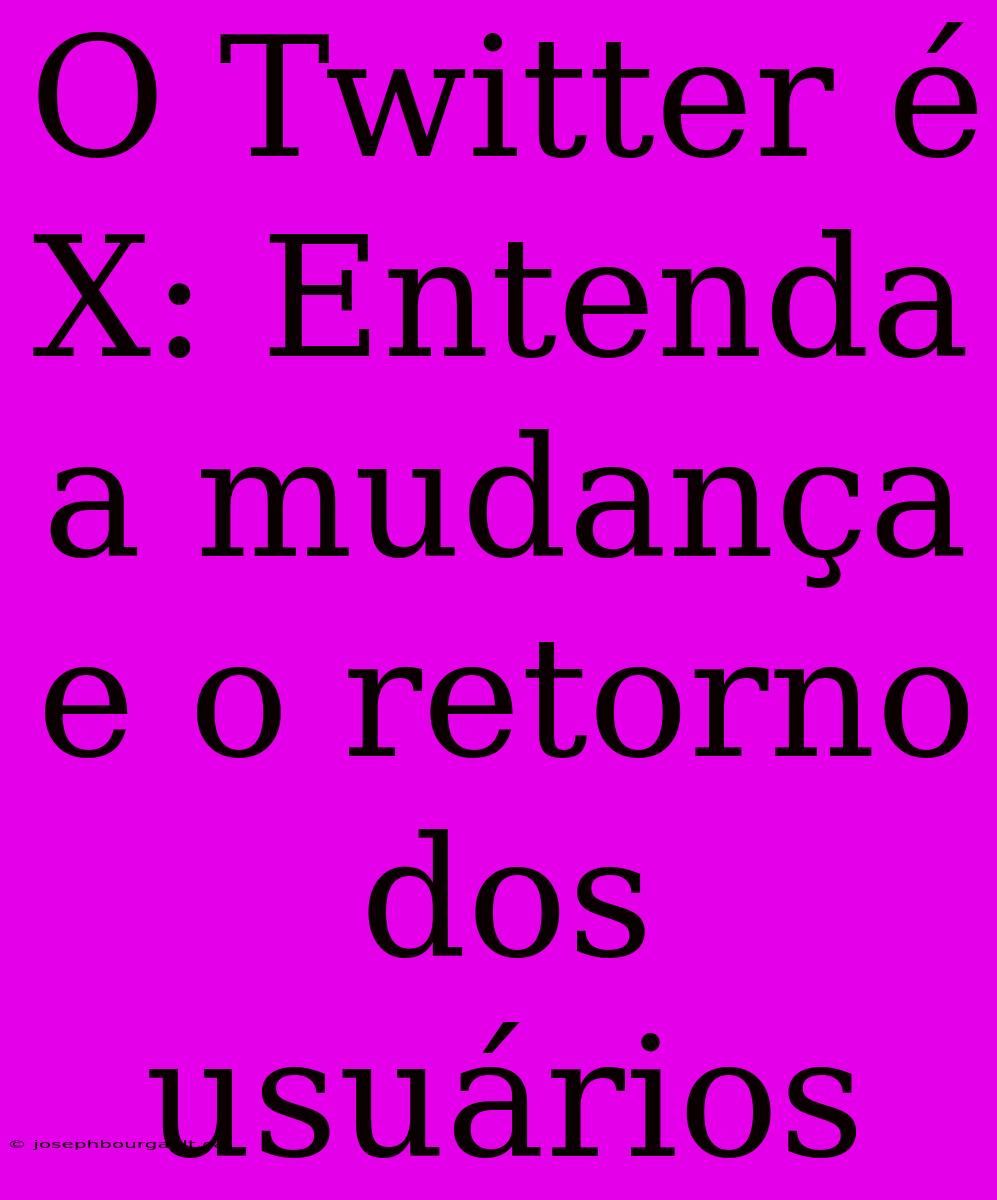 O Twitter É X: Entenda A Mudança E O Retorno Dos Usuários