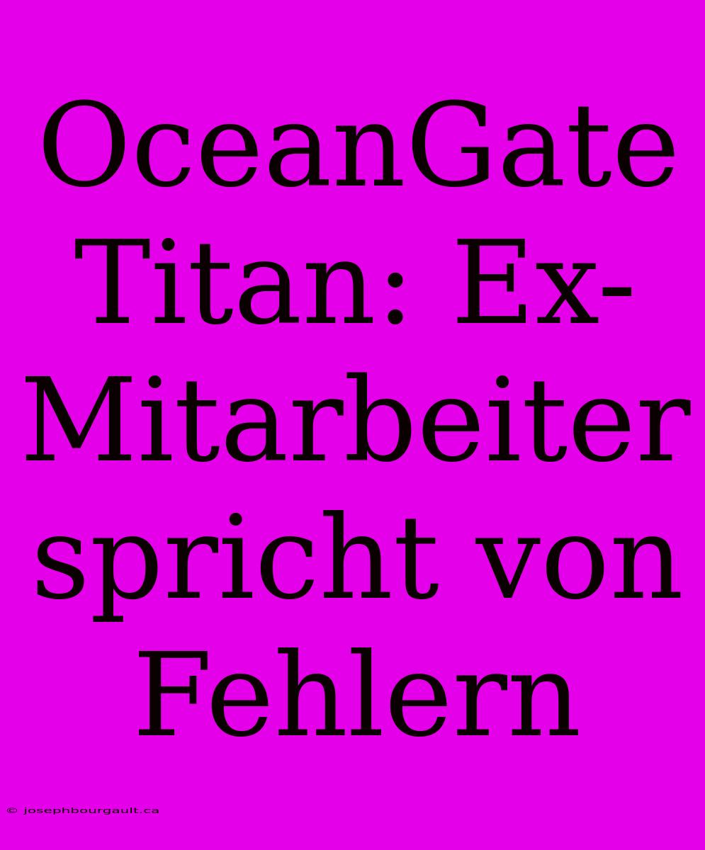 OceanGate Titan: Ex-Mitarbeiter Spricht Von Fehlern