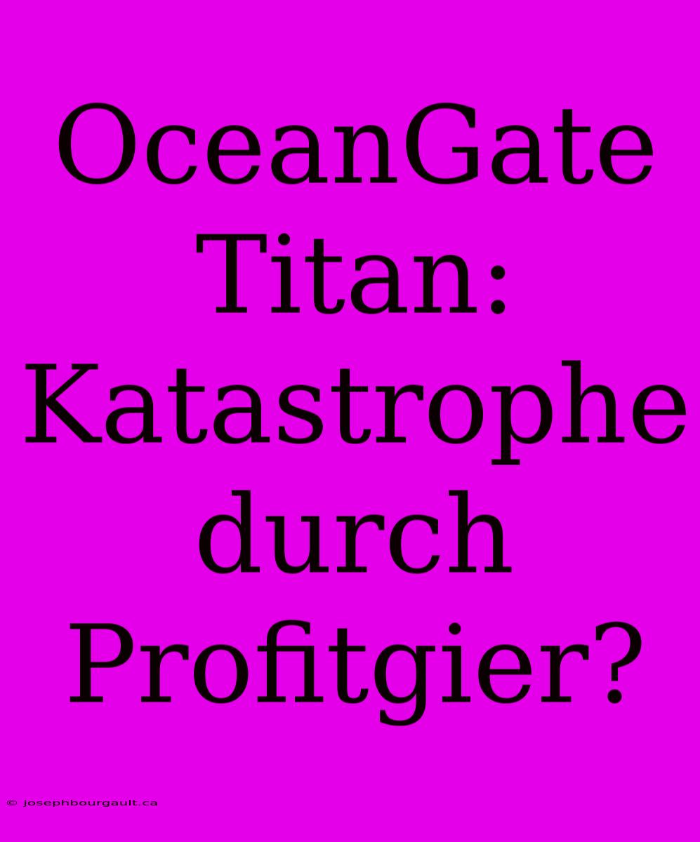 OceanGate Titan: Katastrophe Durch Profitgier?