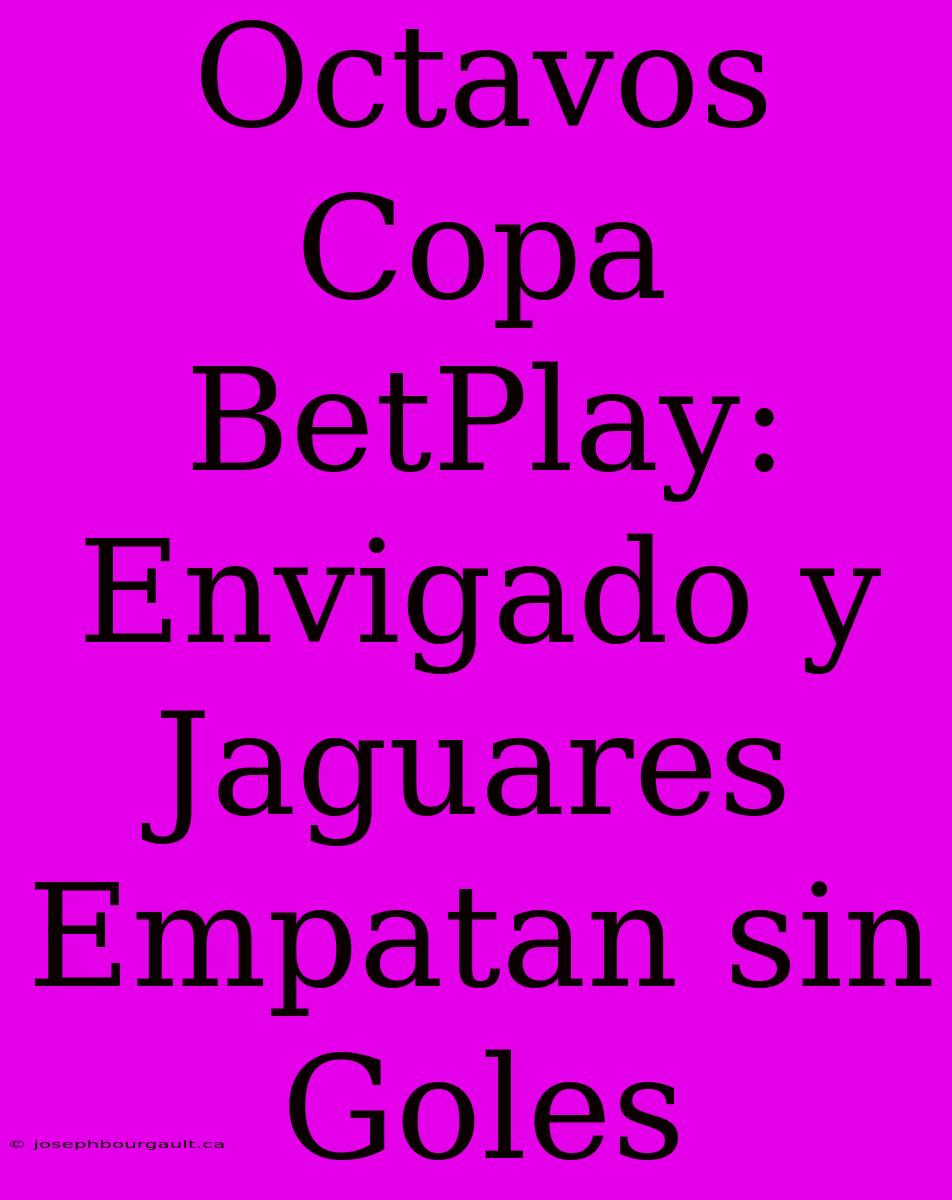 Octavos Copa BetPlay: Envigado Y Jaguares Empatan Sin Goles