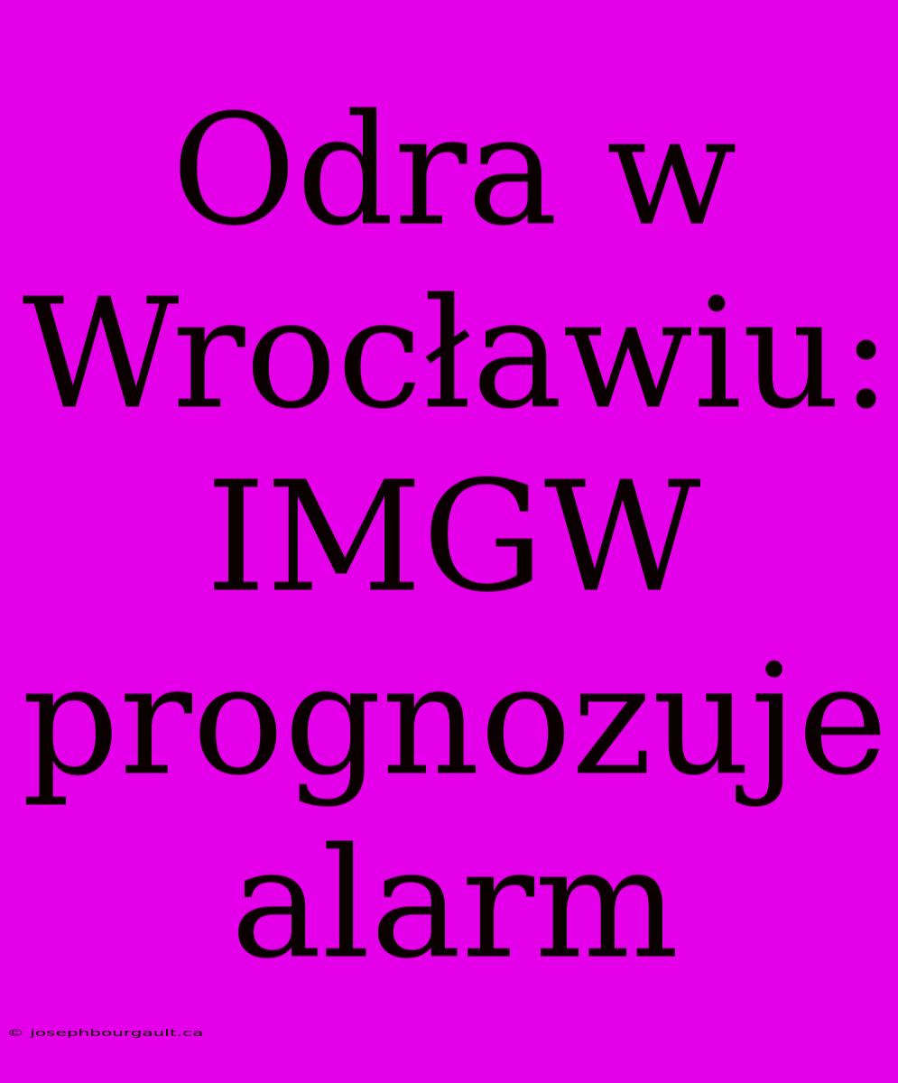 Odra W Wrocławiu: IMGW Prognozuje Alarm