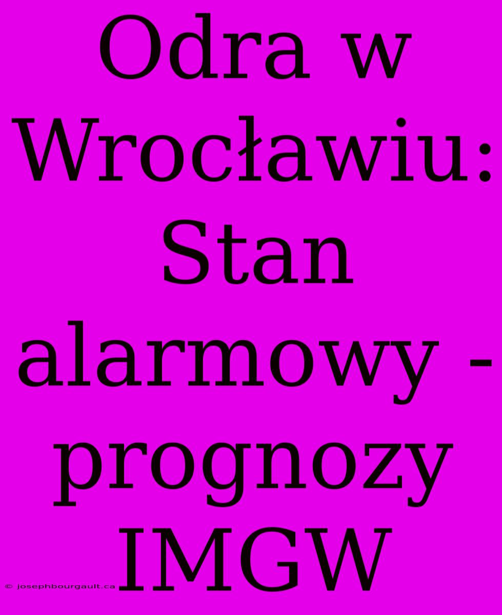 Odra W Wrocławiu: Stan Alarmowy - Prognozy IMGW