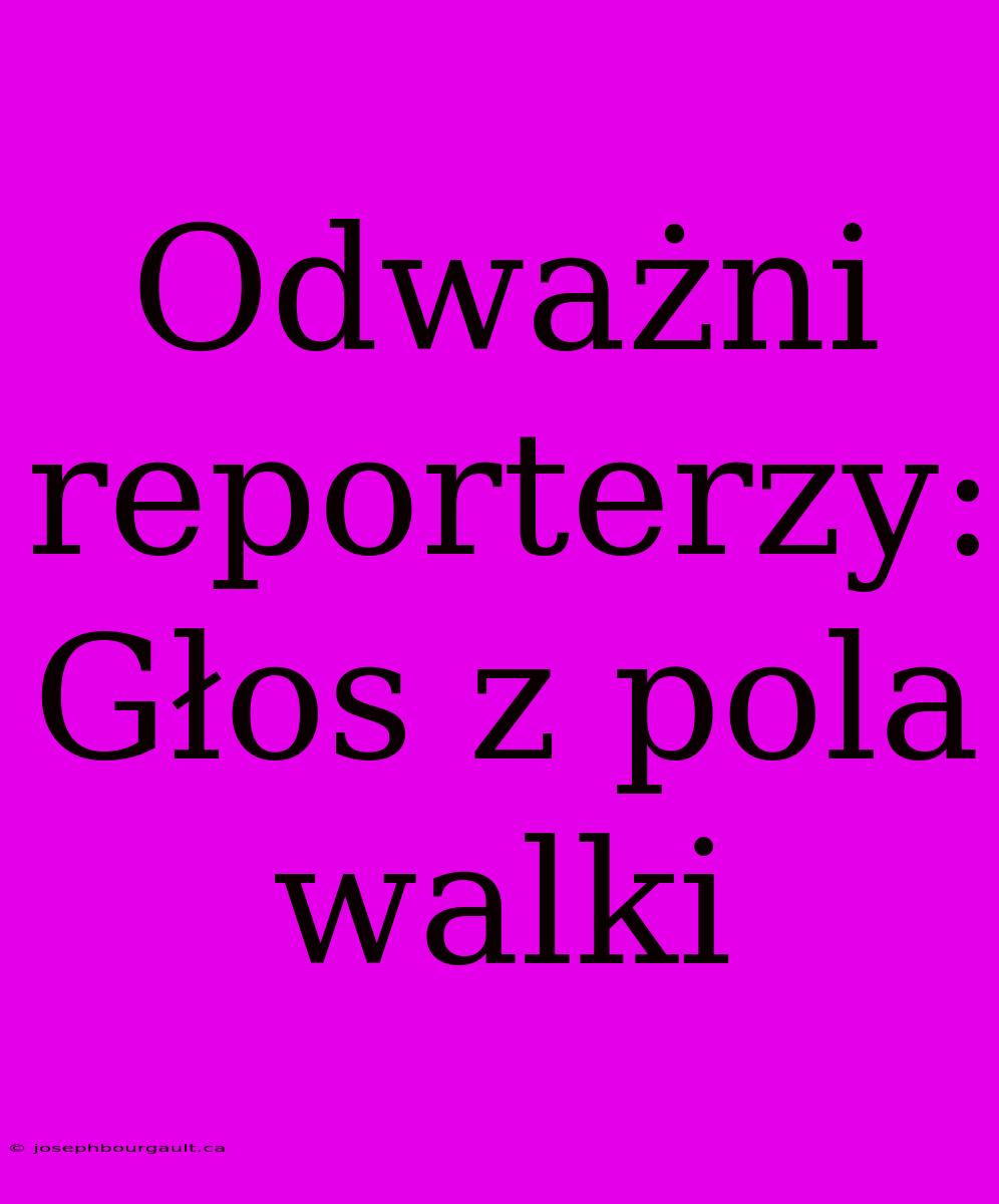 Odważni Reporterzy: Głos Z Pola Walki